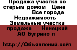 Продажа участка со старым домом › Цена ­ 2 000 000 - Все города Недвижимость » Земельные участки продажа   . Ненецкий АО,Бугрино п.